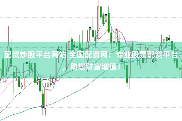 配资炒股平台网站 全国配资网：专业股票配资平台，助您财富增值！