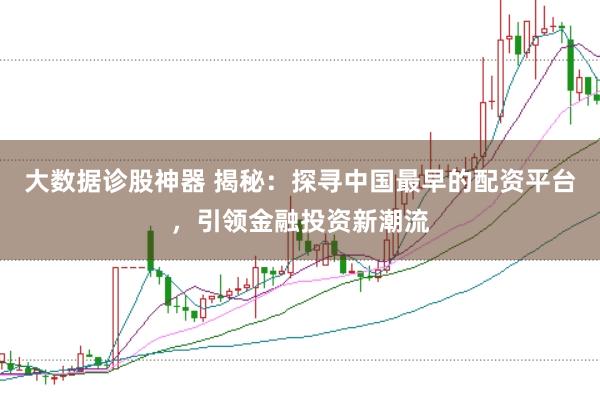 大数据诊股神器 揭秘：探寻中国最早的配资平台，引领金融投资新潮流
