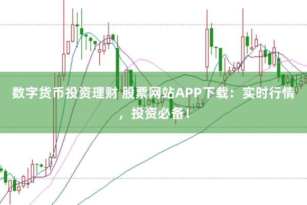 数字货币投资理财 股票网站APP下载：实时行情，投资必备！
