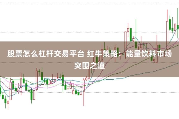 股票怎么杠杆交易平台 红牛策略：能量饮料市场突围之道