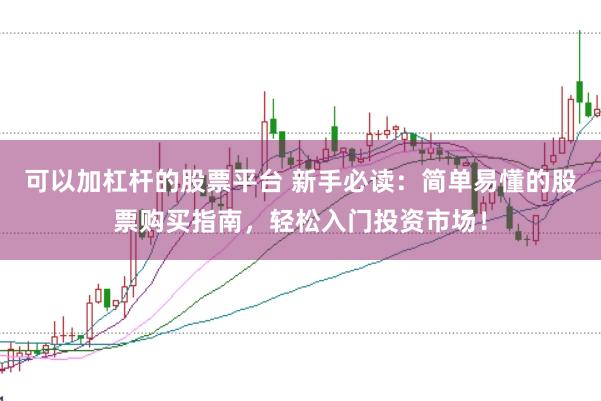可以加杠杆的股票平台 新手必读：简单易懂的股票购买指南，轻松入门投资市场！