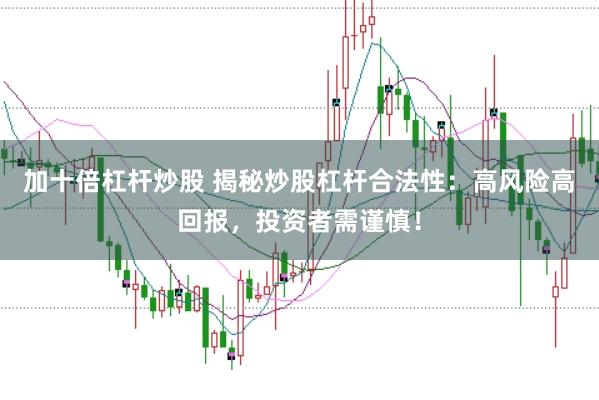 加十倍杠杆炒股 揭秘炒股杠杆合法性：高风险高回报，投资者需谨慎！