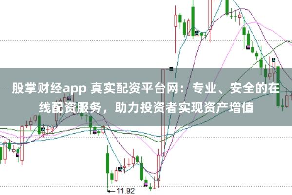 股掌财经app 真实配资平台网：专业、安全的在线配资服务，助力投资者实现资产增值