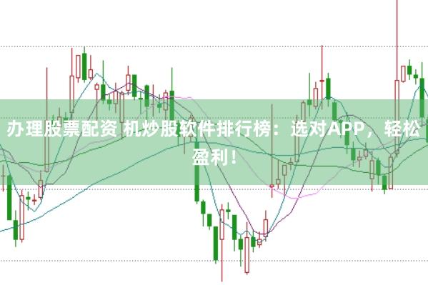 办理股票配资 机炒股软件排行榜：选对APP，轻松盈利！