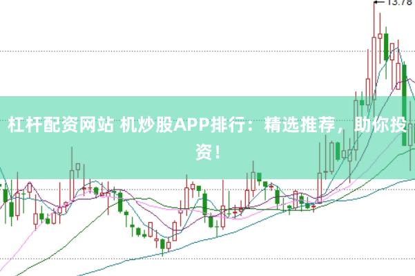 杠杆配资网站 机炒股APP排行：精选推荐，助你投资！