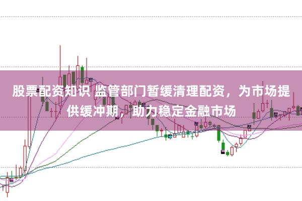 股票配资知识 监管部门暂缓清理配资,为市场提供缓冲期,助力稳定金融市场