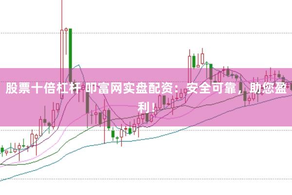 股票十倍杠杆 叩富网实盘配资：安全可靠，助您盈利！
