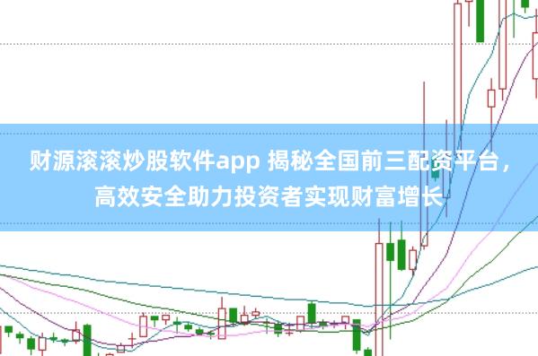 财源滚滚炒股软件app 揭秘全国前三配资平台，高效安全助力投资者实现财富增长