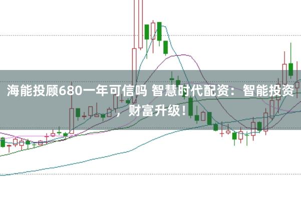 海能投顾680一年可信吗 智慧时代配资：智能投资，财富升级！