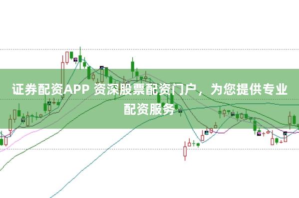 证券配资APP 资深股票配资门户，为您提供专业配资服务