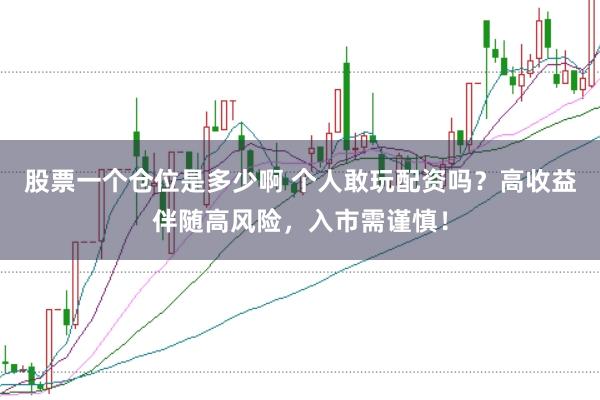 股票一个仓位是多少啊 个人敢玩配资吗？高收益伴随高风险，入市需谨慎！