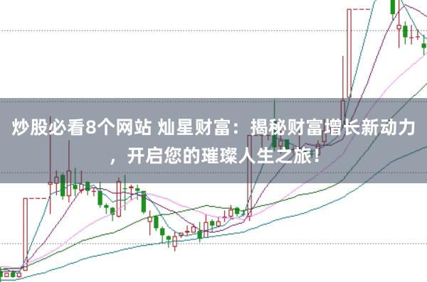 炒股必看8个网站 灿星财富：揭秘财富增长新动力，开启您的璀璨人生之旅！