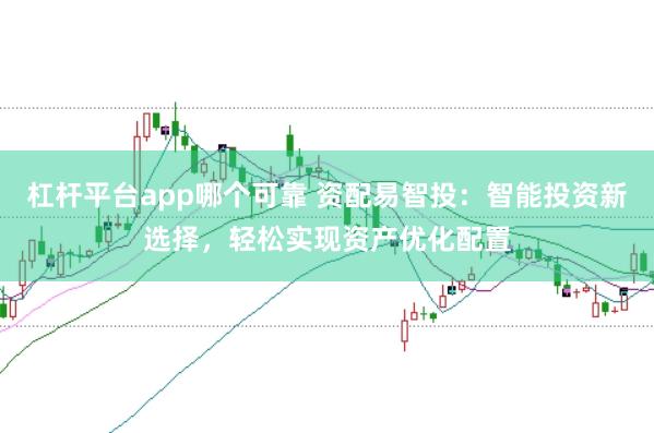 杠杆平台app哪个可靠 资配易智投：智能投资新选择，轻松实现资产优化配置