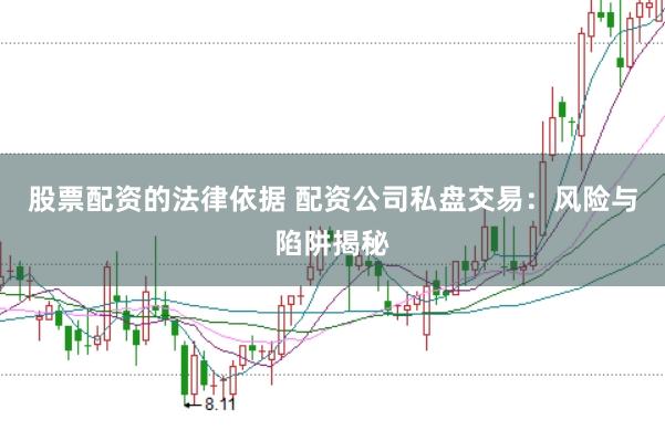 股票配资的法律依据 配资公司私盘交易：风险与陷阱揭秘