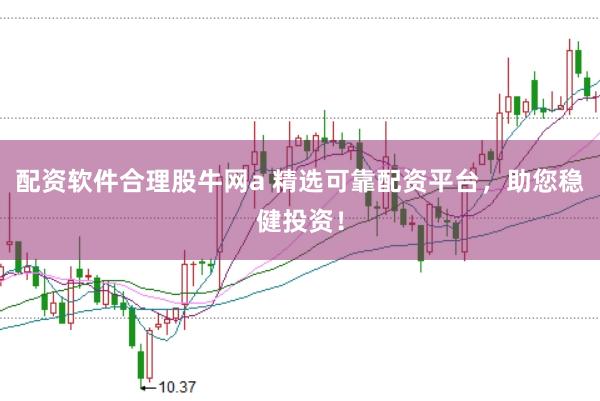 配资软件合理股牛网a 精选可靠配资平台，助您稳健投资！