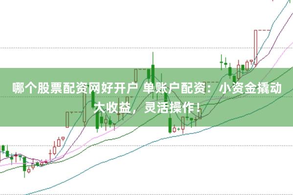哪个股票配资网好开户 单账户配资：小资金撬动大收益，灵活操作！