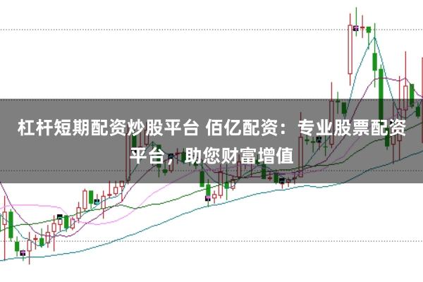杠杆短期配资炒股平台 佰亿配资：专业股票配资平台，助您财富增值