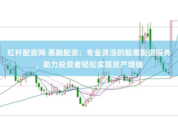 杠杆配资网 易融配资：专业灵活的股票配资服务，助力投资者轻松实现资产增值