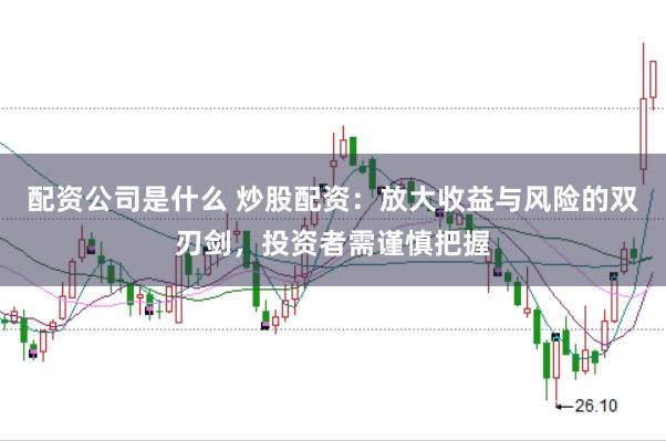 配资公司是什么 炒股配资：放大收益与风险的双刃剑，投资者需谨慎把握