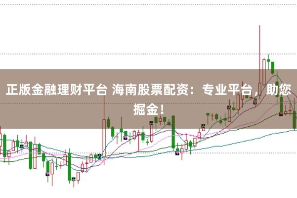 正版金融理财平台 海南股票配资：专业平台，助您掘金！