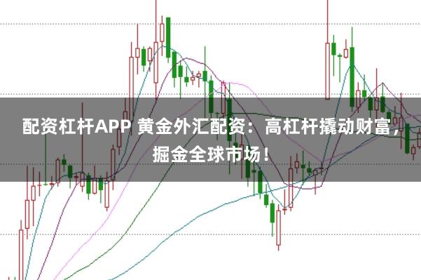配资杠杆APP 黄金外汇配资：高杠杆撬动财富，掘金全球市场！