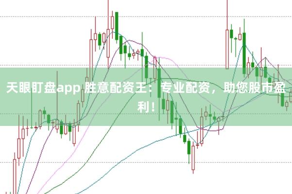 天眼盯盘app 胜意配资王：专业配资，助您股市盈利！