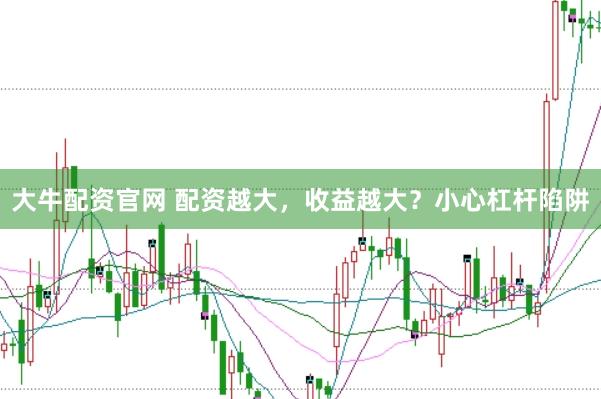 大牛配资官网 配资越大，收益越大？小心杠杆陷阱