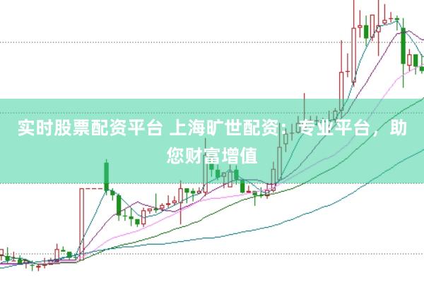 实时股票配资平台 上海旷世配资：专业平台，助您财富增值