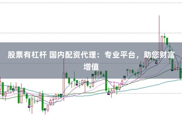 股票有杠杆 国内配资代理：专业平台，助您财富增值