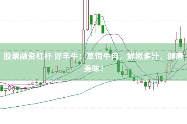股票融资杠杆 好丰牛：草饲牛肉，鲜嫩多汁，健康美味！