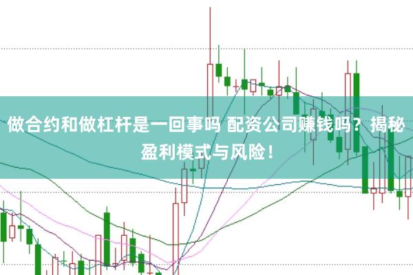 做合约和做杠杆是一回事吗 配资公司赚钱吗？揭秘盈利模式与风险！