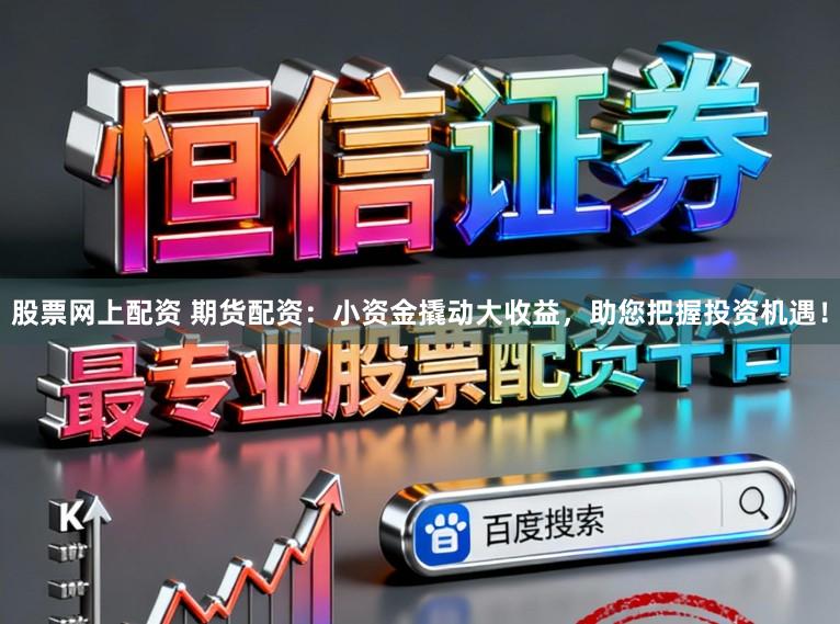 股票网上配资 期货配资：小资金撬动大收益，助您把握投资机遇！