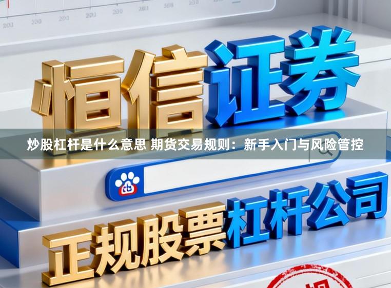 炒股杠杆是什么意思 期货交易规则：新手入门与风险管控