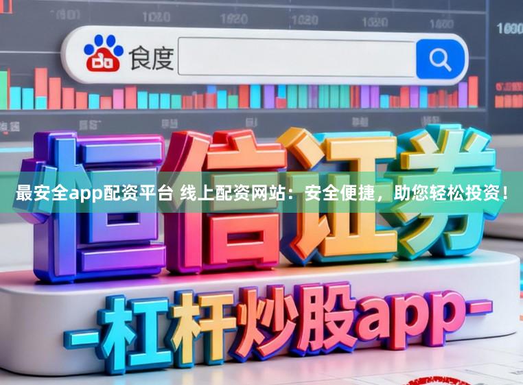 最安全app配资平台 线上配资网站:安全便捷,助您轻松投资!
