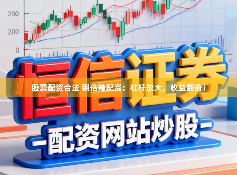 股票配资合法 翻倍赚配资:杠杆放大,收益翻倍!