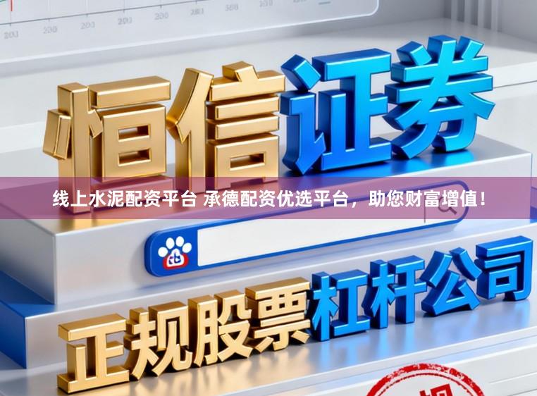 线上水泥配资平台 承德配资优选平台,助您财富增值!
