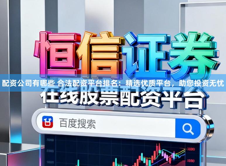 配资公司有哪些 合法配资平台排名:精选优质平台,助您投资无忧