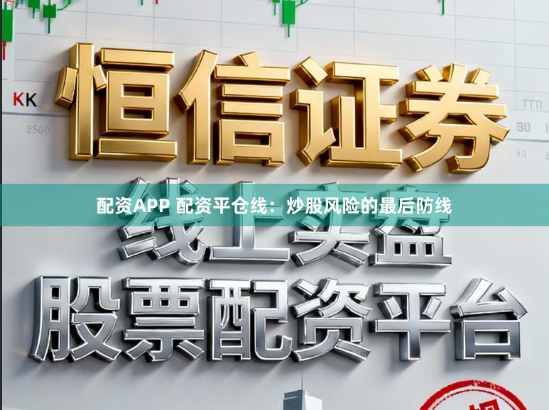 配资APP 配资平仓线：炒股风险的最后防线