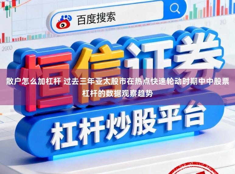 散户怎么加杠杆 过去三年亚太股市在热点快速轮动时期中中股票杠杆的数据观察趋势