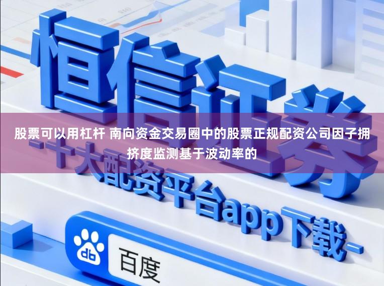 股票可以用杠杆 南向资金交易圈中的股票正规配资公司因子拥挤度监测基于波动率的