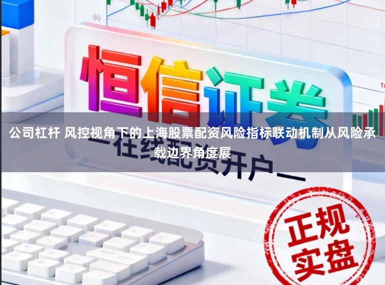 公司杠杆 风控视角下的上海股票配资风险指标联动机制从风险承载边界角度展