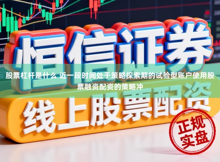 股票杠杆是什么 近一段时间处于策略探索期的试验型账户使用股票融资配资的策略冲