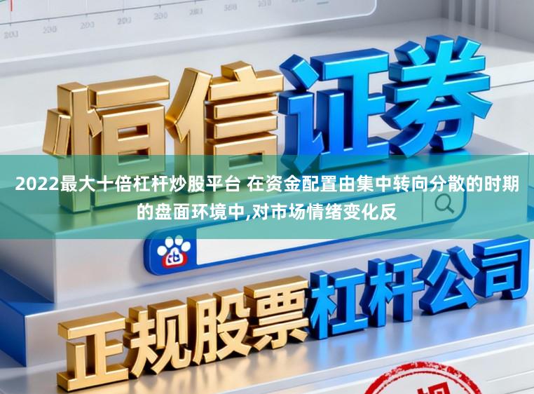 2022最大十倍杠杆炒股平台 在资金配置由集中转向分散的时期的盘面环境中,对市场情绪变化反