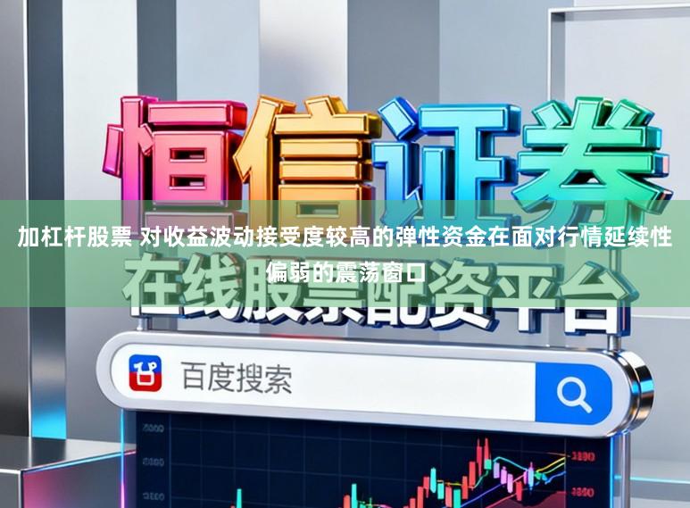 加杠杆股票 对收益波动接受度较高的弹性资金在面对行情延续性偏弱的震荡窗口