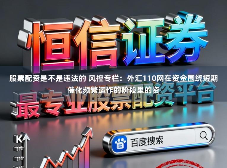 股票配资是不是违法的 风控专栏：外汇110网在资金围绕短期催化频繁运作的阶段里的资