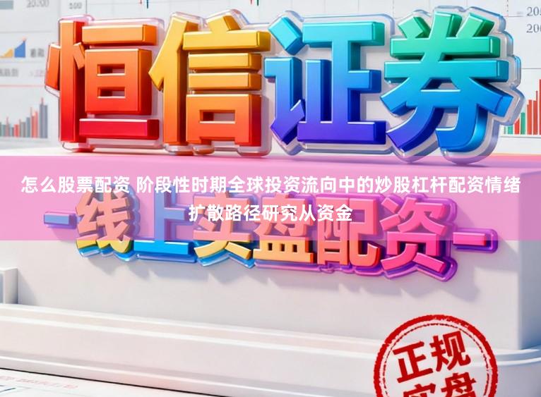 怎么股票配资 阶段性时期全球投资流向中的炒股杠杆配资情绪扩散路径研究从资金