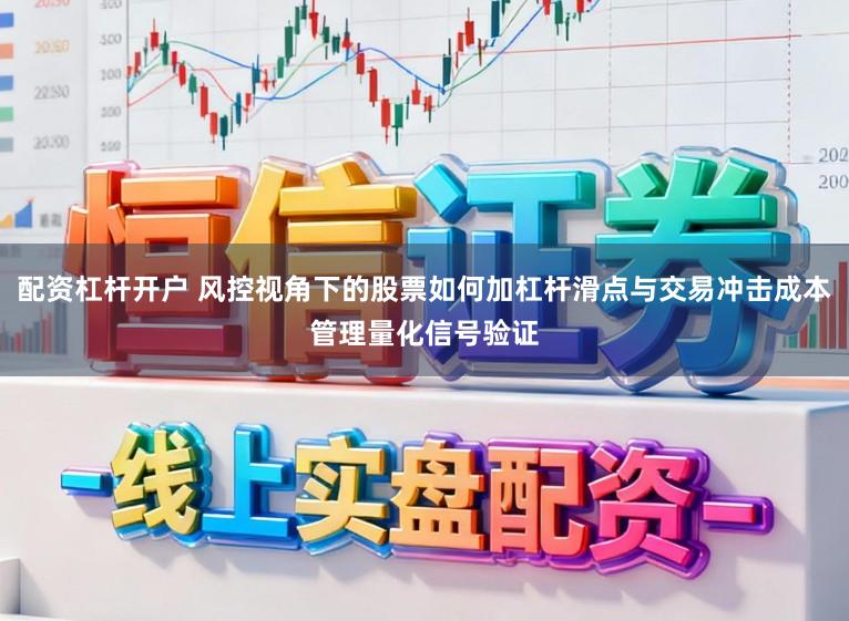 配资杠杆开户 风控视角下的股票如何加杠杆滑点与交易冲击成本管理量化信号验证