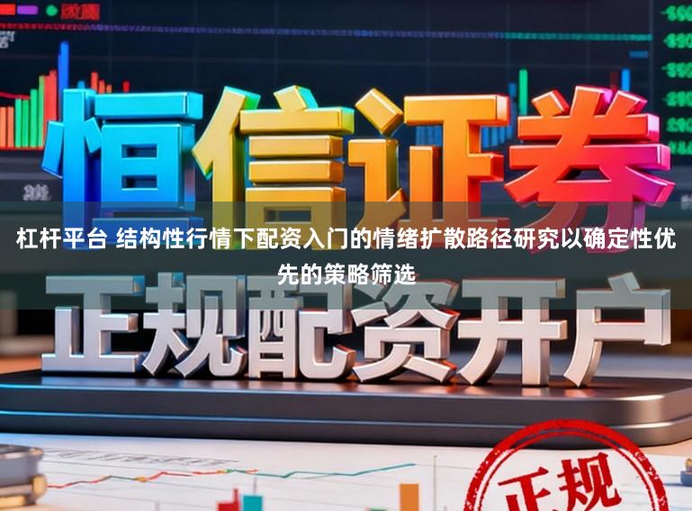 杠杆平台 结构性行情下配资入门的情绪扩散路径研究以确定性优先的策略筛选