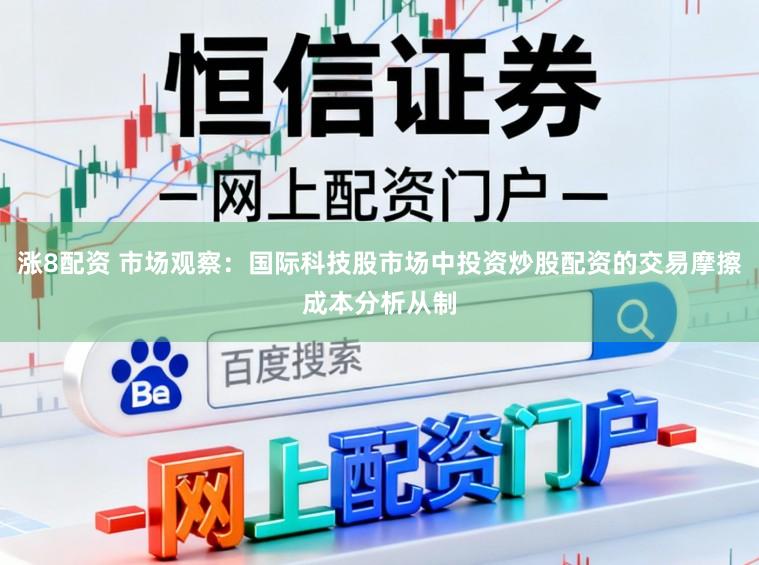 涨8配资 市场观察：国际科技股市场中投资炒股配资的交易摩擦成本分析从制