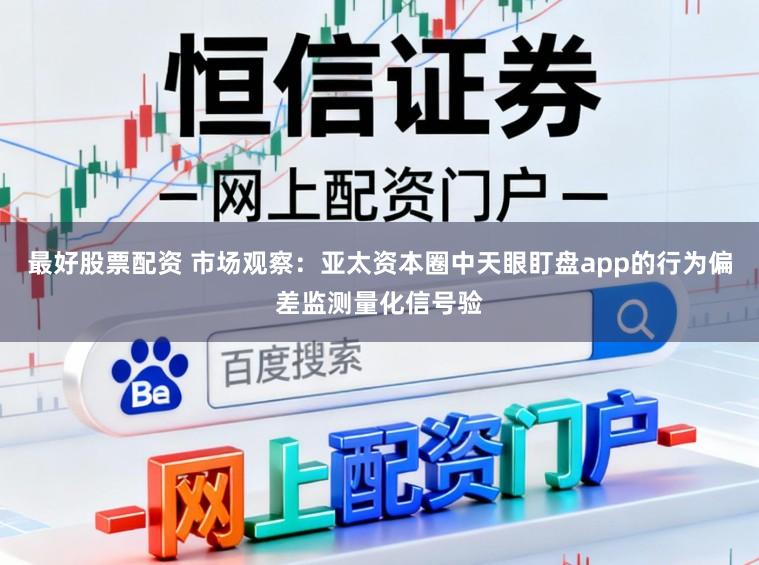 最好股票配资 市场观察：亚太资本圈中天眼盯盘app的行为偏差监测量化信号验